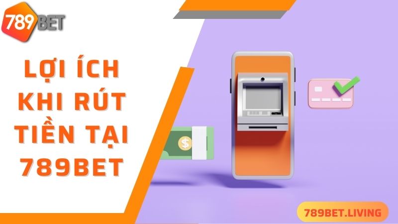 Lợi ích siêu hấp dẫn của việc rút tiền 789BET